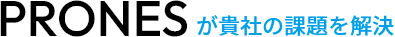 PRONESが貴社の課題を解決