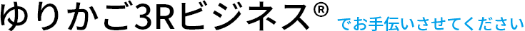 ゆりかご3Rビジネス®でお手伝いさせてください