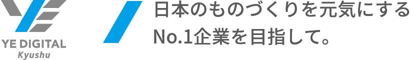 日本のものづくりを元気にするNo.1企業を目指して。